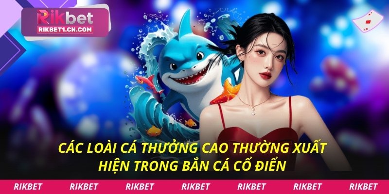 Các loài cá thưởng cao thường xuất hiện trong bắn cá cổ điển