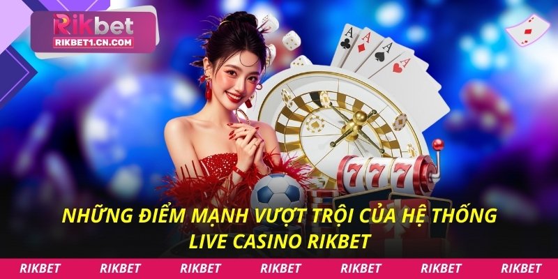 Những điểm mạnh vượt trội của hệ thống live casino Rikbet
