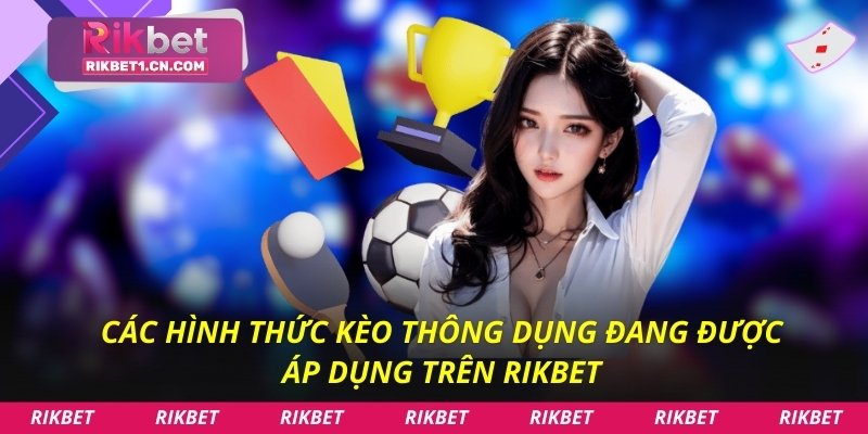Các hình thức kèo thông dụng đang được áp dụng trên Rikbet