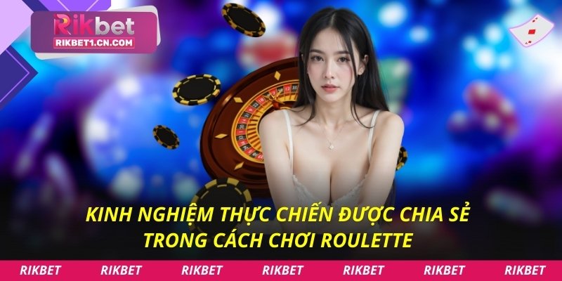 Kinh nghiệm thực chiến được chia sẻ trong cách chơi Roulette